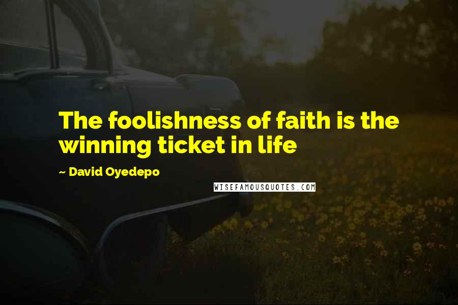 David Oyedepo Quotes: The foolishness of faith is the winning ticket in life