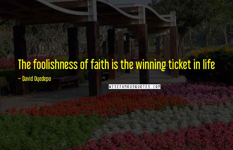 David Oyedepo Quotes: The foolishness of faith is the winning ticket in life