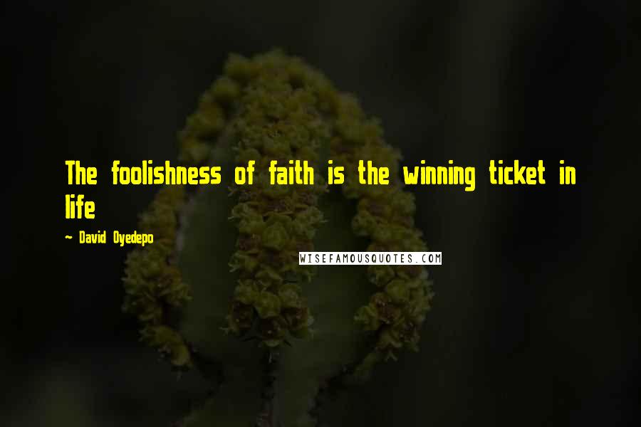 David Oyedepo Quotes: The foolishness of faith is the winning ticket in life