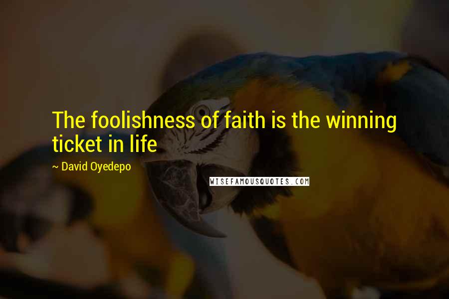 David Oyedepo Quotes: The foolishness of faith is the winning ticket in life