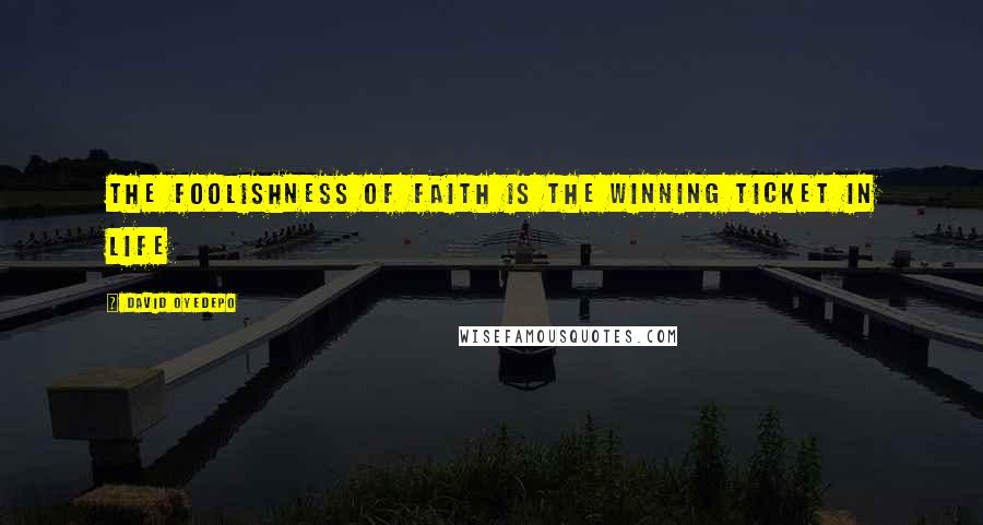 David Oyedepo Quotes: The foolishness of faith is the winning ticket in life