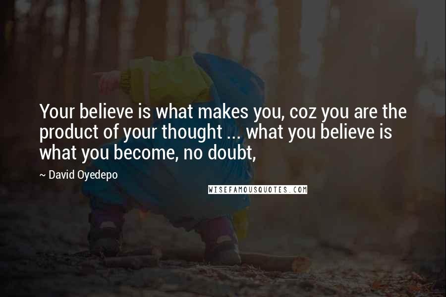 David Oyedepo Quotes: Your believe is what makes you, coz you are the product of your thought ... what you believe is what you become, no doubt,