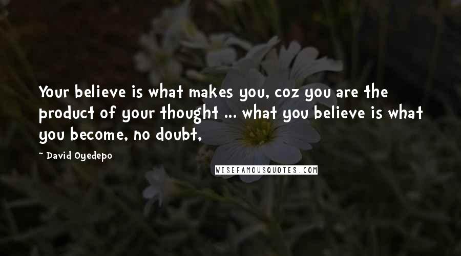 David Oyedepo Quotes: Your believe is what makes you, coz you are the product of your thought ... what you believe is what you become, no doubt,