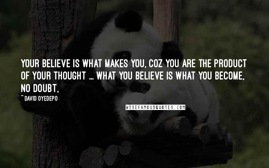 David Oyedepo Quotes: Your believe is what makes you, coz you are the product of your thought ... what you believe is what you become, no doubt,