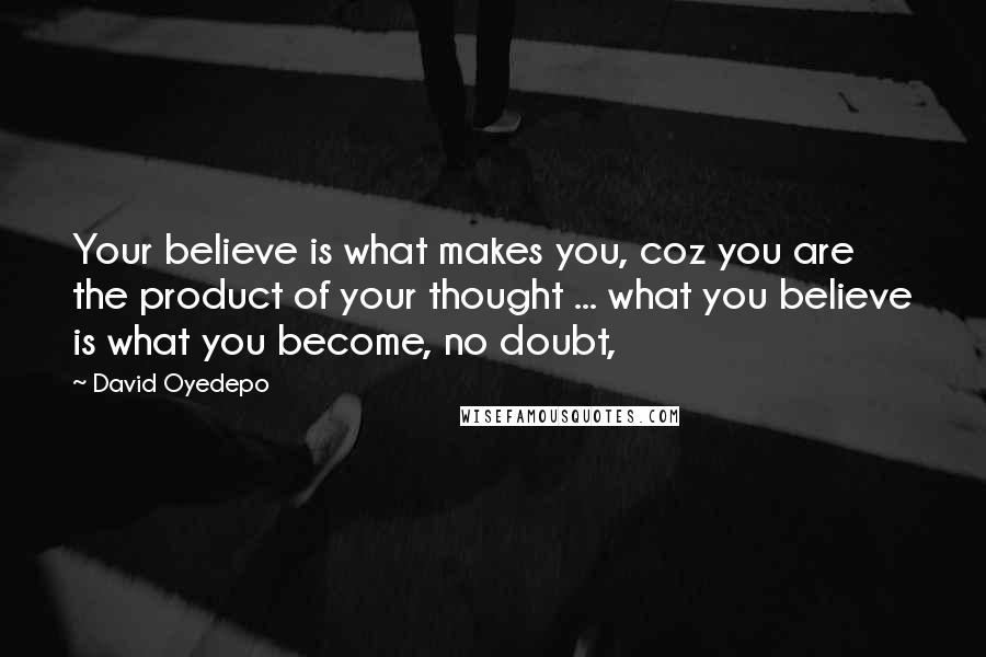 David Oyedepo Quotes: Your believe is what makes you, coz you are the product of your thought ... what you believe is what you become, no doubt,