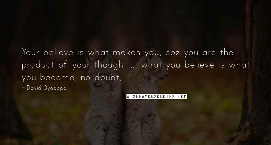 David Oyedepo Quotes: Your believe is what makes you, coz you are the product of your thought ... what you believe is what you become, no doubt,