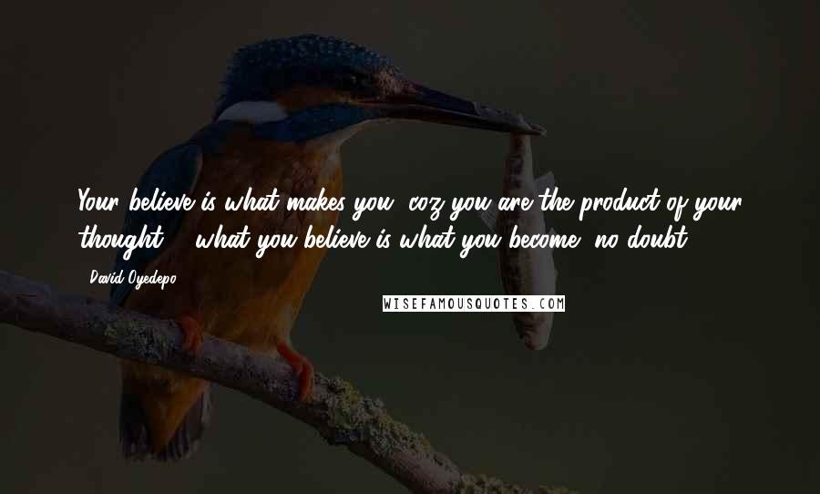 David Oyedepo Quotes: Your believe is what makes you, coz you are the product of your thought ... what you believe is what you become, no doubt,