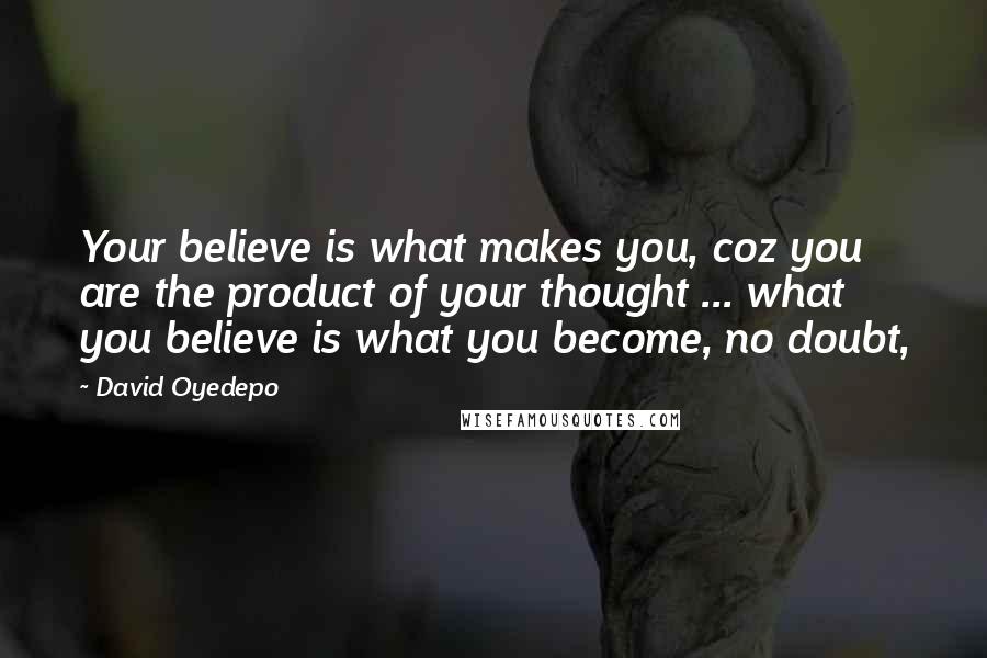 David Oyedepo Quotes: Your believe is what makes you, coz you are the product of your thought ... what you believe is what you become, no doubt,