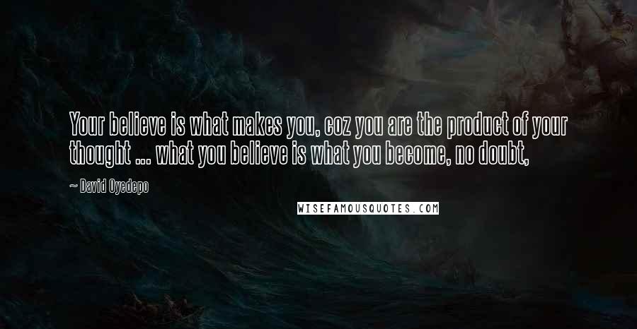 David Oyedepo Quotes: Your believe is what makes you, coz you are the product of your thought ... what you believe is what you become, no doubt,