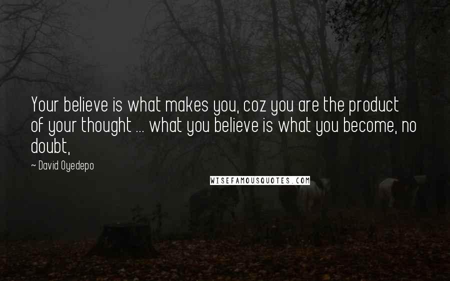 David Oyedepo Quotes: Your believe is what makes you, coz you are the product of your thought ... what you believe is what you become, no doubt,