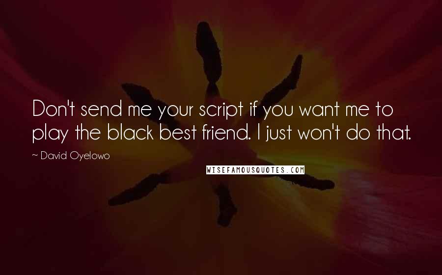 David Oyelowo Quotes: Don't send me your script if you want me to play the black best friend. I just won't do that.