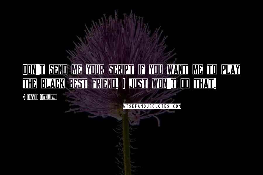 David Oyelowo Quotes: Don't send me your script if you want me to play the black best friend. I just won't do that.