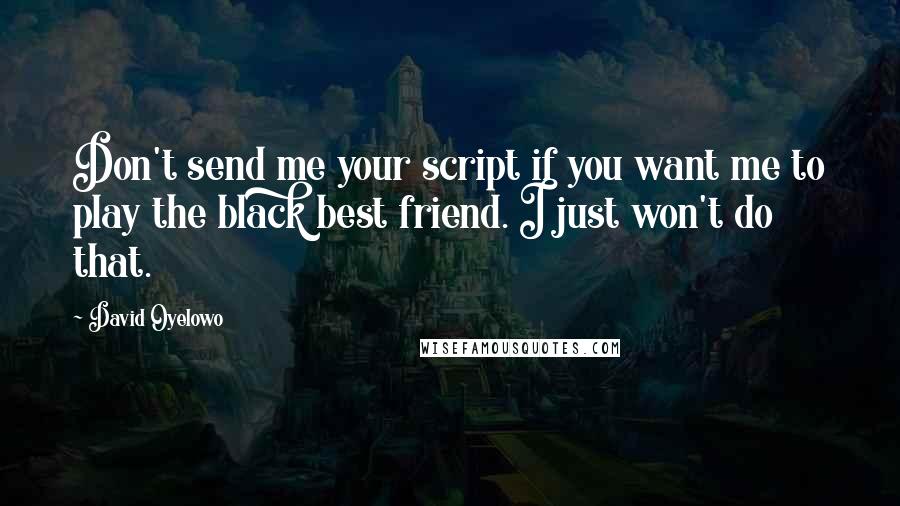 David Oyelowo Quotes: Don't send me your script if you want me to play the black best friend. I just won't do that.