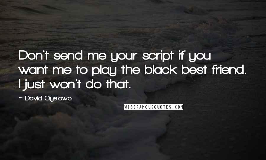 David Oyelowo Quotes: Don't send me your script if you want me to play the black best friend. I just won't do that.