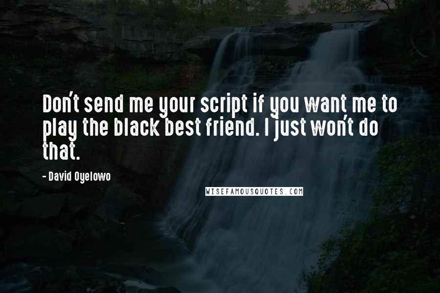 David Oyelowo Quotes: Don't send me your script if you want me to play the black best friend. I just won't do that.