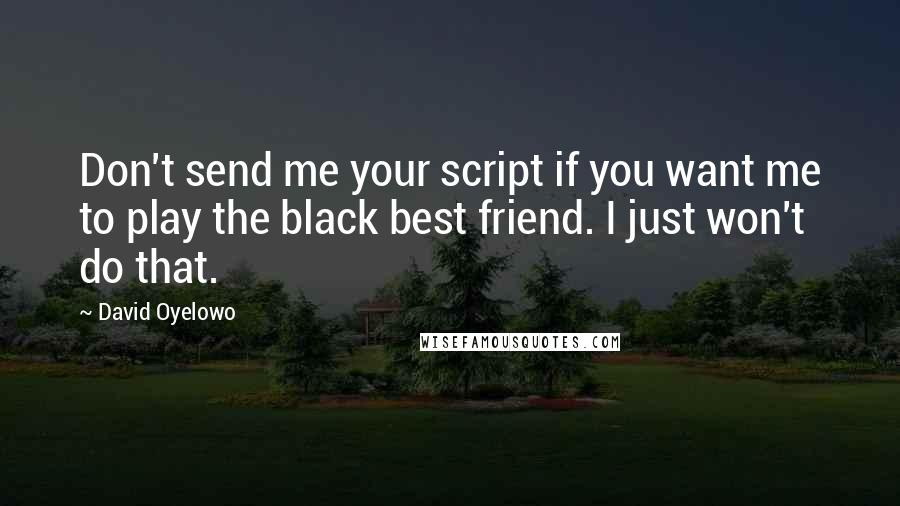 David Oyelowo Quotes: Don't send me your script if you want me to play the black best friend. I just won't do that.