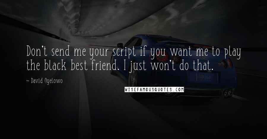 David Oyelowo Quotes: Don't send me your script if you want me to play the black best friend. I just won't do that.