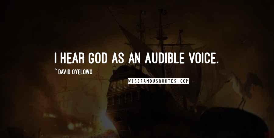David Oyelowo Quotes: I hear God as an audible voice.