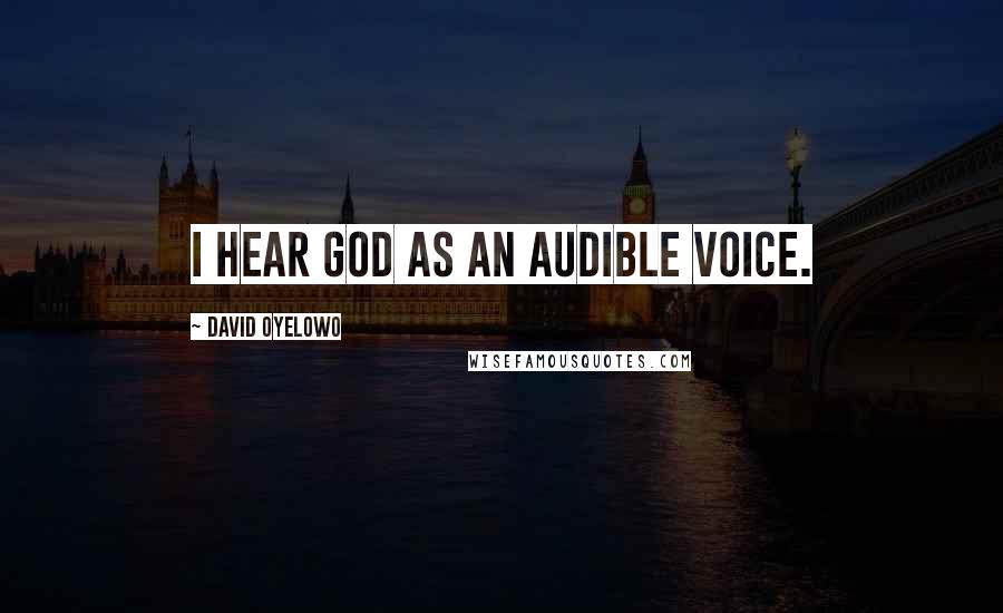 David Oyelowo Quotes: I hear God as an audible voice.
