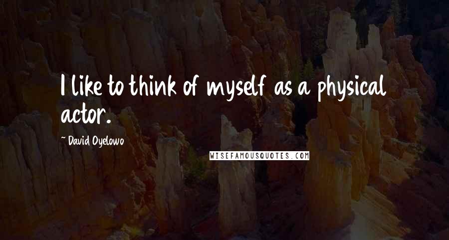 David Oyelowo Quotes: I like to think of myself as a physical actor.