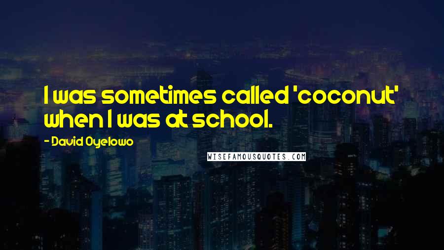 David Oyelowo Quotes: I was sometimes called 'coconut' when I was at school.