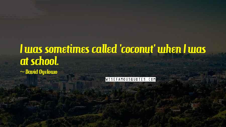 David Oyelowo Quotes: I was sometimes called 'coconut' when I was at school.