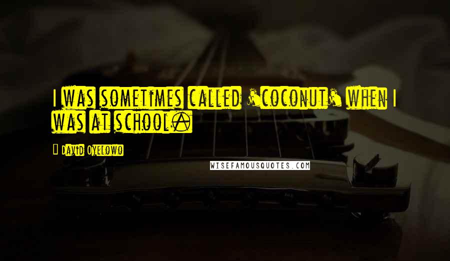 David Oyelowo Quotes: I was sometimes called 'coconut' when I was at school.