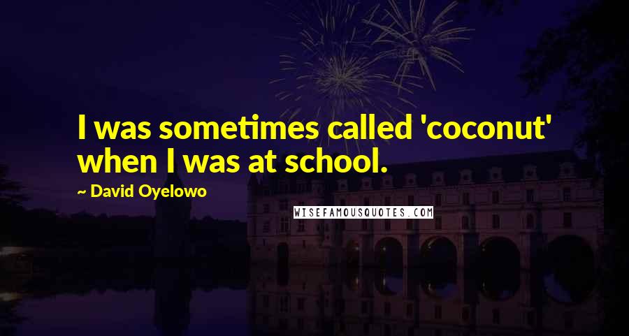 David Oyelowo Quotes: I was sometimes called 'coconut' when I was at school.