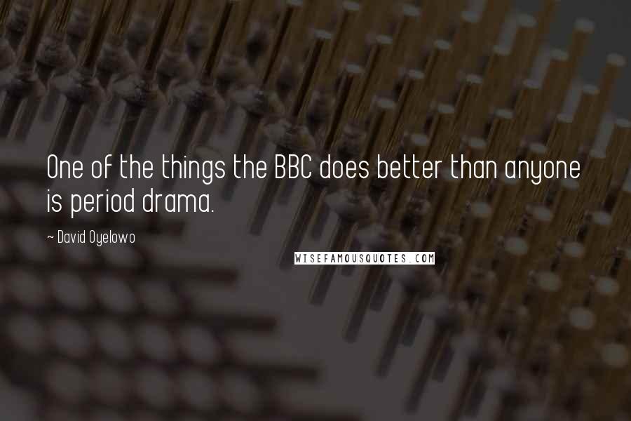 David Oyelowo Quotes: One of the things the BBC does better than anyone is period drama.