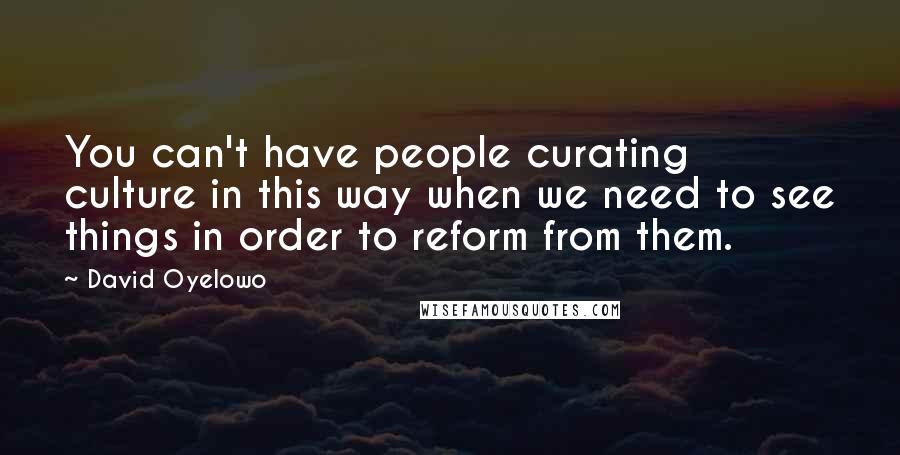 David Oyelowo Quotes: You can't have people curating culture in this way when we need to see things in order to reform from them.