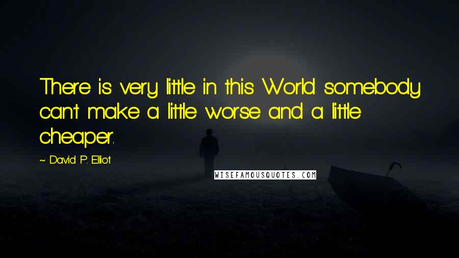 David P. Elliot Quotes: There is very little in this World somebody can't make a little worse and a little cheaper.