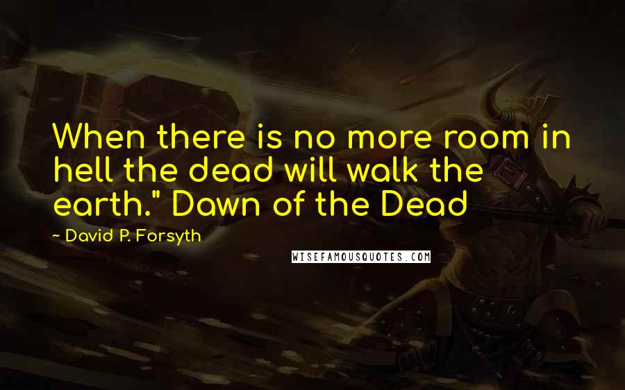 David P. Forsyth Quotes: When there is no more room in hell the dead will walk the earth." Dawn of the Dead
