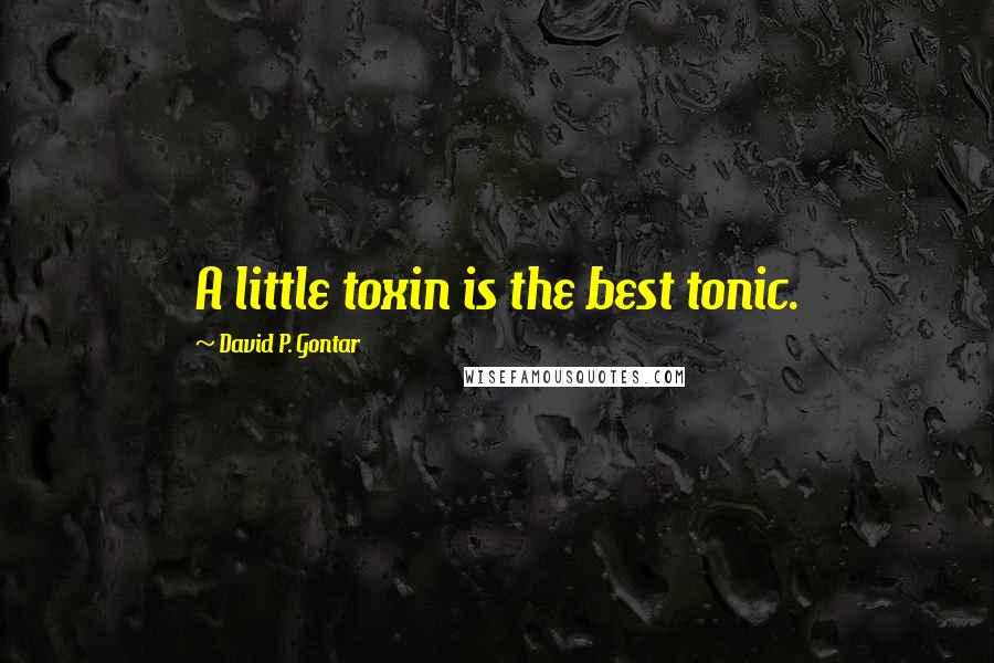 David P. Gontar Quotes: A little toxin is the best tonic.