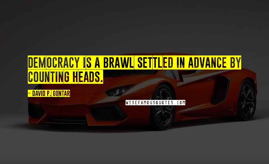 David P. Gontar Quotes: Democracy is a brawl settled in advance by counting heads.