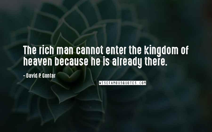 David P. Gontar Quotes: The rich man cannot enter the kingdom of heaven because he is already there.