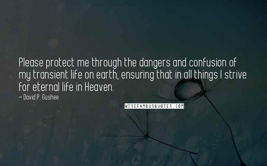 David P. Gushee Quotes: Please protect me through the dangers and confusion of my transient life on earth, ensuring that in all things I strive for eternal life in Heaven.