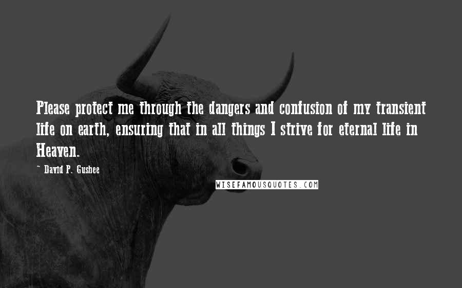 David P. Gushee Quotes: Please protect me through the dangers and confusion of my transient life on earth, ensuring that in all things I strive for eternal life in Heaven.