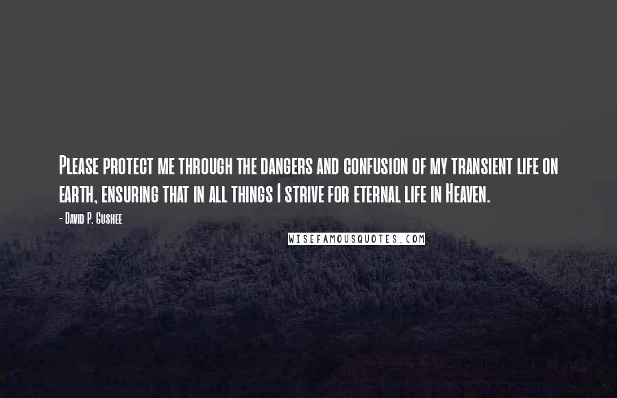 David P. Gushee Quotes: Please protect me through the dangers and confusion of my transient life on earth, ensuring that in all things I strive for eternal life in Heaven.