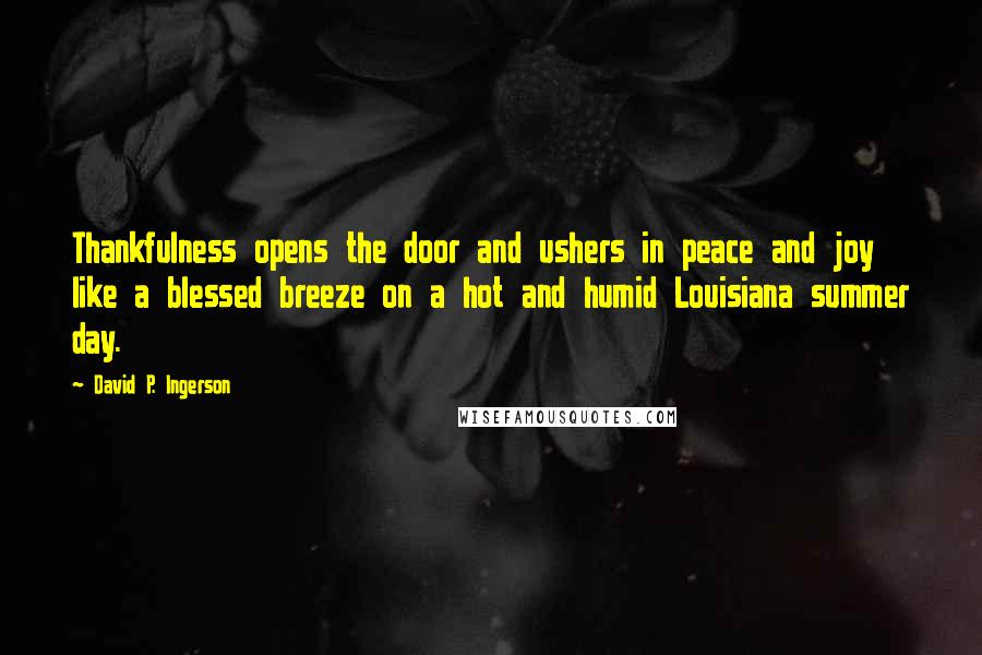 David P. Ingerson Quotes: Thankfulness opens the door and ushers in peace and joy like a blessed breeze on a hot and humid Louisiana summer day.