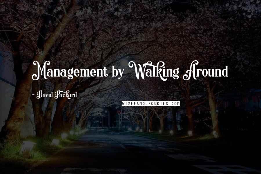 David Packard Quotes: Management by Walking Around