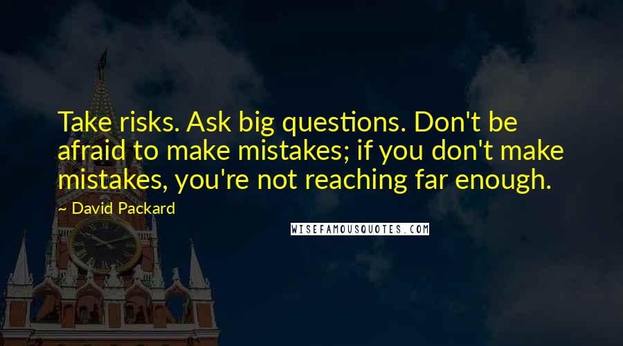 David Packard Quotes: Take risks. Ask big questions. Don't be afraid to make mistakes; if you don't make mistakes, you're not reaching far enough.