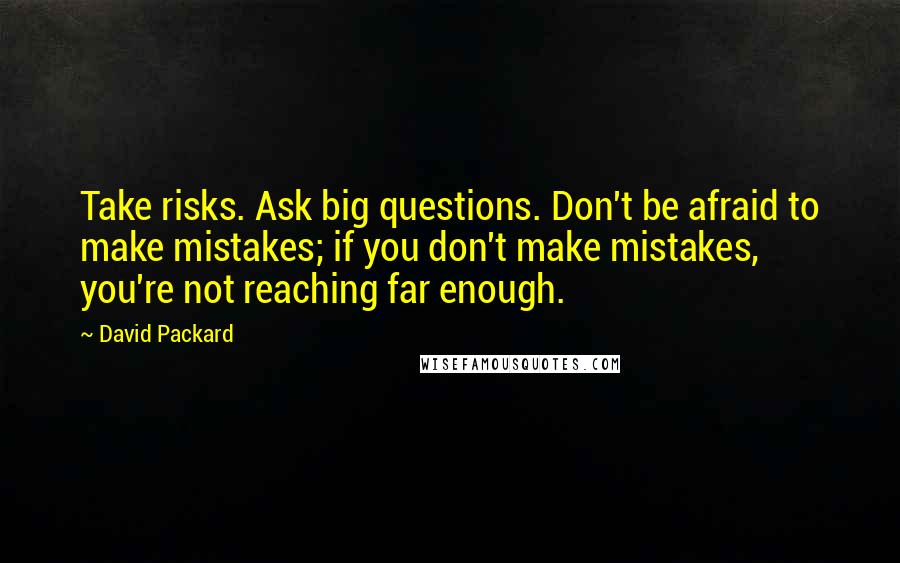 David Packard Quotes: Take risks. Ask big questions. Don't be afraid to make mistakes; if you don't make mistakes, you're not reaching far enough.