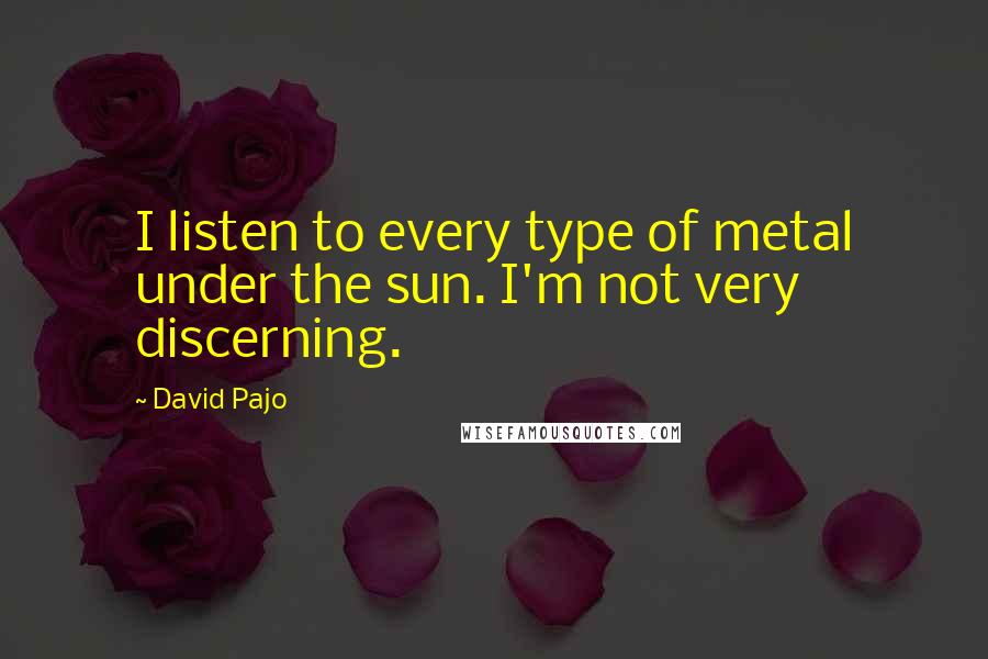 David Pajo Quotes: I listen to every type of metal under the sun. I'm not very discerning.