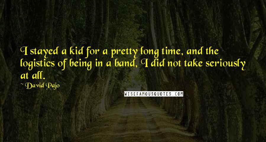 David Pajo Quotes: I stayed a kid for a pretty long time, and the logistics of being in a band, I did not take seriously at all.