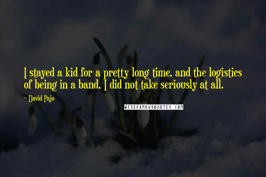 David Pajo Quotes: I stayed a kid for a pretty long time, and the logistics of being in a band, I did not take seriously at all.