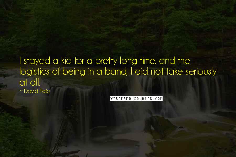 David Pajo Quotes: I stayed a kid for a pretty long time, and the logistics of being in a band, I did not take seriously at all.