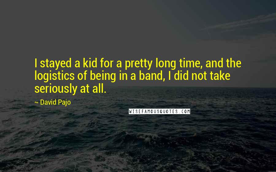 David Pajo Quotes: I stayed a kid for a pretty long time, and the logistics of being in a band, I did not take seriously at all.