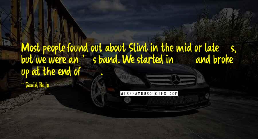 David Pajo Quotes: Most people found out about Slint in the mid or late 90s, but we were an '80s band. We started in 1986 and broke up at the end of 1990.