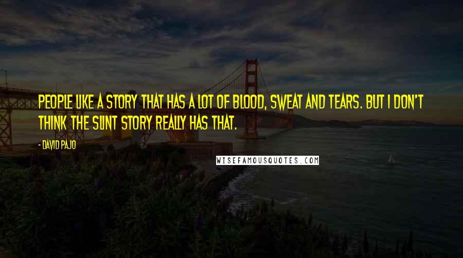 David Pajo Quotes: People like a story that has a lot of blood, sweat and tears. But I don't think the Slint story really has that.