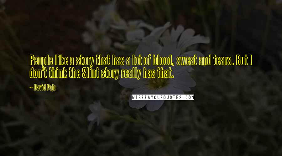 David Pajo Quotes: People like a story that has a lot of blood, sweat and tears. But I don't think the Slint story really has that.